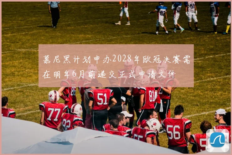 慕尼黑计划申办2028年欧冠决赛需在明年6月前递交正式申请文件