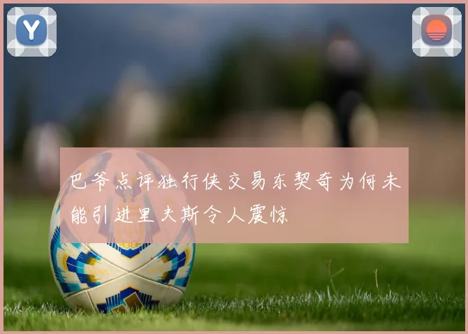 巴爷点评独行侠交易东契奇为何未能引进里夫斯令人震惊