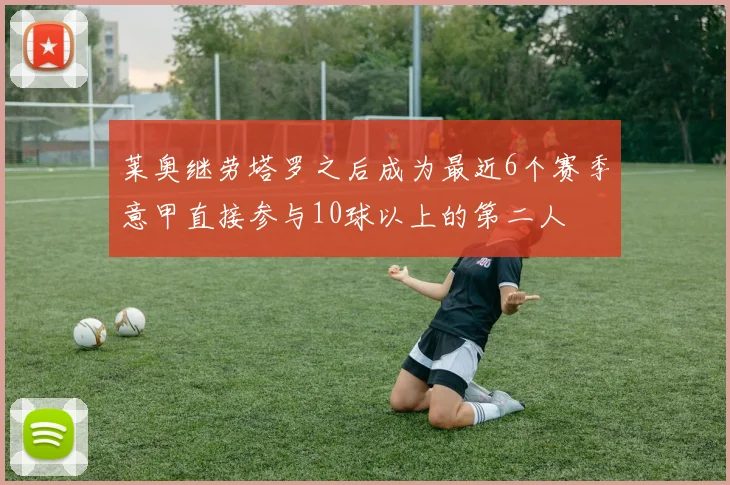 莱奥继劳塔罗之后成为最近6个赛季意甲直接参与10球以上的第二人