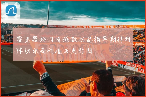 雷克瑟姆门将感激切赫指导期待对阵切尔西创造历史时刻