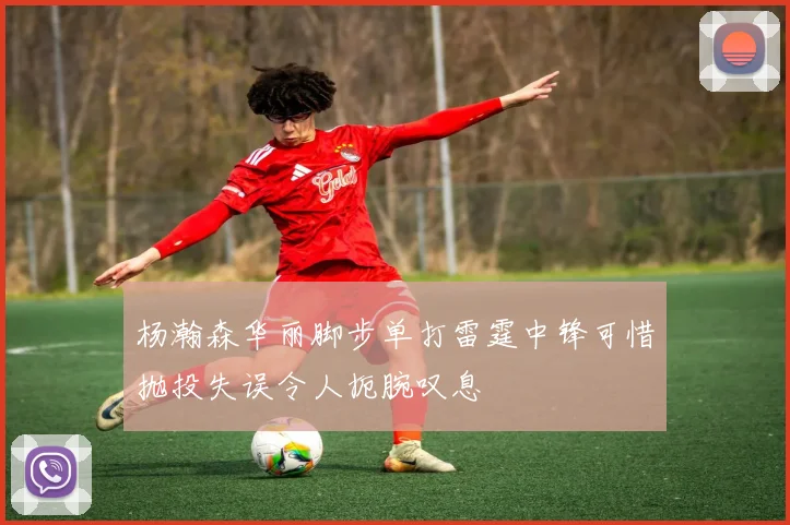 杨瀚森华丽脚步单打雷霆中锋可惜抛投失误令人扼腕叹息