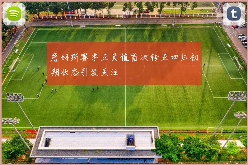 詹姆斯赛季正负值首次转正回归初期状态引发关注