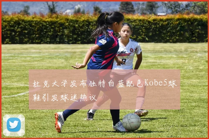 杜克大学发布独特白蓝配色Kobe5球鞋引发球迷热议
