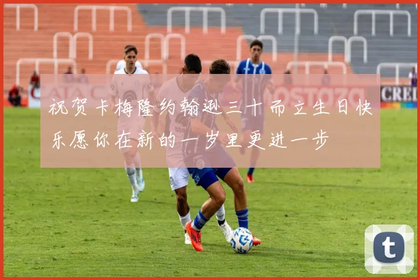 祝贺卡梅隆约翰逊三十而立生日快乐愿你在新的一岁里更进一步
