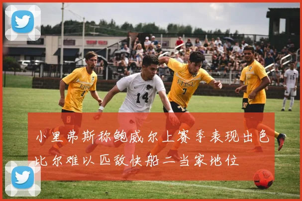 小里弗斯称鲍威尔上赛季表现出色比尔难以匹敌快船二当家地位