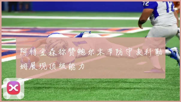 阿特金森称赞鲍尔末节防守麦科勒姆展现顶级能力